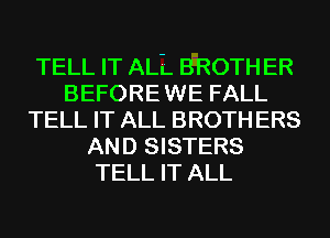 TELL IT ALE. BROTH ER
BEFORE WE FALL
TELL IT ALL BROTH ERS
AND SISTERS
TELL IT ALL