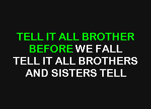 TELL IT ALL BROTH ER
BEFORE WE FALL
TELL IT ALL BROTH ERS
AND SISTERS TELL