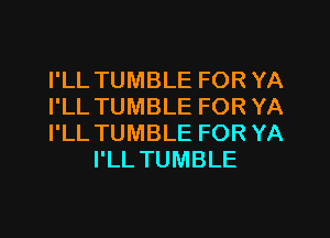 I'LL TUMBLE FOR YA

I'LL TUMBLE FOR YA

I'LL TUMBLE FOR YA
I'LL TUMBLE