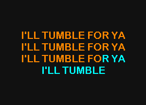 I'LL TUMBLE FOR YA

I'LL TUMBLE FOR YA

I'LL TUMBLE FOR YA
I'LL TUMBLE