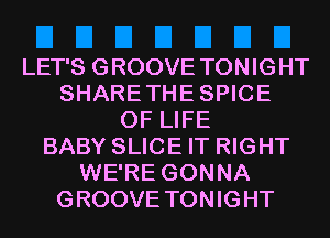 LET'S GROOVE TONIGHT
SHARETHESPICE
OF LIFE
BABY SLICE IT RIGHT
WE'RE GONNA
GROOVE TONIGHT