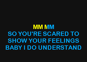 MM MM
80 YOU'RE SCARED TO
SHOW YOUR FEELINGS
BABYI D0 UNDERSTAND