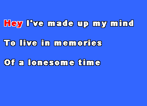 B3927 I've made up my mind

To live in memories

Of a lonesome time