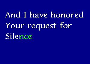 And I have honored
Yourrequestfbr

Silence