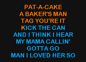 PAT-A-CAKE
A BAKER'S MAN
TAG YOU'RE IT
KICK THE CAN
AND ITHINK l HEAR
MY MAMA CALLIN'
GOTl'A GO
MAN I LOVED HER SO