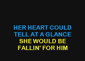 HER HEART COULD
TELL AT A GLANCE
SHEWOULD BE

FALLIN' FOR HIM l