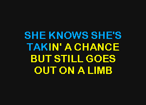 SHE KNOWS SHE'S
TAKIN' ACHANCE

BUT STILL GOES
OUT ON A LIMB