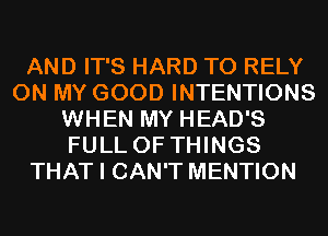 AND IT'S HARD TO RELY
ON MY GOOD INTENTIONS
WHEN MY HEAD'S
FULL OF THINGS
THAT I CAN'T MENTION