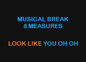MUSICAL BREAK
8 MEASURES

LOOK LIKEYOU OH OH