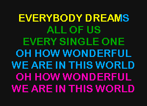 EVERYBODY DREAMS

0H HOW WONDERFUL
WE ARE IN THIS WORLD