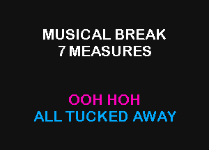 MUSICAL BREAK
7 MEASURES

ALL TUC KED AWAY