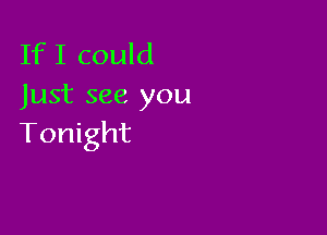 If I could
Just see you

Tonight