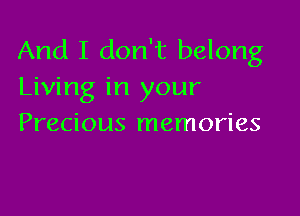 And I don't belong
Living in your

Precious memories
