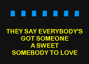 TH EY SAY EVERYBODY'S
GOT SOMEONE
A SWEET
SOMEBODY TO LOVE