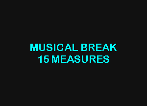 MUSICAL BREAK

15 MEASURES