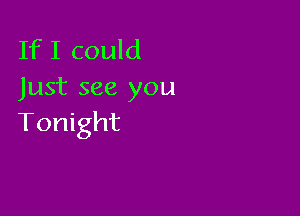 If I could
Just see you

Tonight