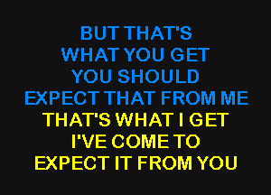 THAT'S WHAT I GET
I'VE COMETO
EXPECT IT FROM YOU