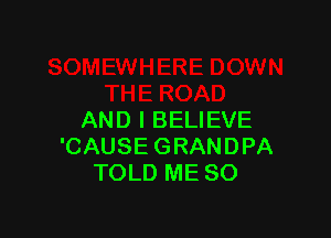 AND I BELIEVE
'CAUSE GRANDPA
TOLD ME SO