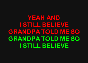 GRANDPA TOLD ME SO
I STILL BELIEVE