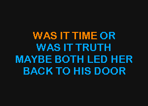 WAS IT TIME 0R
WAS IT TRUTH
MAYBE BOTH LED HER
BACK TO HIS DOOR