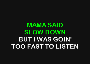 MAMA SAID

SLOW DOWN
BUT I WAS GOIN'
TOO FAST TO LISTEN