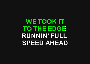 WETOOK IT
TO THE EDGE

RUNNIN' FULL
SPEED AHEAD