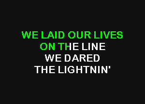 WE LAID OUR LIVES
ON THE LINE

WE DARED
THE LIGHTNIN'