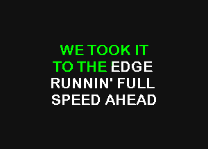 WETOOK IT
TO THE EDGE

RUNNIN' FULL
SPEED AHEAD