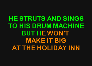 HE STRUTS AND SINGS
TO HIS DRUM MACHINE
BUT HEWON'T
MAKE IT BIG
ATTHE HOLIDAY INN