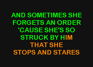 AND SOMETIMES SHE
FORGETS AN ORDER
'CAUSE SHE'S SO
STRUCK BY HIM
THAT SHE
STOPS AND STARES