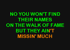 N0 YOU WON'T FIND
THEIR NAMES
0N THEWALK OF FAME
BUT THEY AIN'T
MISSIN' MUCH