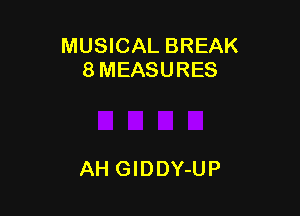 MUSICAL BREAK
8 MEASURES

AH GlDDY-UP