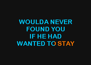 WOULDA NEVER
FOUND YOU

IF HE HAD
WANTED TO STAY