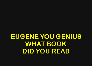 EUGENEYOU GENIUS
WHAT BOOK
DID YOU READ