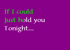 If I could
Just hold you

Tonight...