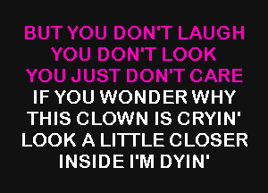 IF YOU WONDER WHY
THIS CLOWN IS CRYIN'
LOOK A LITTLE CLOSER

INSIDE I'M DYIN'