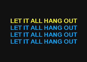 LET IT ALL HANG OUT
LET IT ALL HANG OUT
LET IT ALL HANG OUT
LET IT ALL HANG OUT