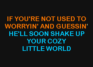 IF YOU'RE NOT USED TO
WORRYIN' AND GUESSIN'
HE'LL SOON SHAKE UP
YOUR COZY
LITI'LE WORLD