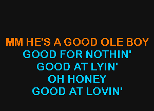 MM HE'S A GOOD OLE BOY
GOOD FOR NOTHIN'
GOOD AT LYIN'
0H HONEY
GOOD AT LOVIN'