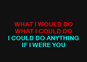 ICOULD DO ANYTHING
IF I WERE YOU