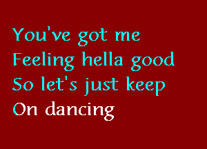 You've got me
Feeling hella good

So let's just keep
On dancing