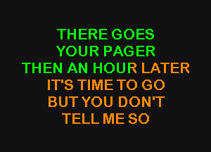 THERE GOES
YOUR PAGER
THEN AN HOUR LATER
IT'S TIMETO G0
BUT YOU DON'T
TELL ME SO