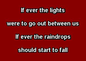 If ever the lights

were to go out between us

If ever the raindrops

should start to fall