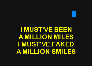 I MUST'VE BEEN

A MILLION MILES
I MUST'VE FAKED
A MILLION SMILES