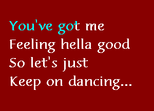 You've got me
Feeling hella good

So let's just
Keep on dancing...