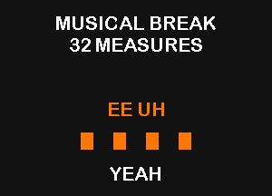 MUSICAL BREAK
32MEASURES

EEUH

EIEIIJU
YEAH