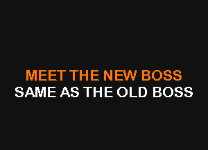 MEET THE NEW BOSS
SAME AS THE OLD BOSS