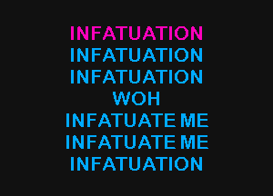 INFATUATION
INFATUATION

WOH
INFATUATE ME
INFATUATE ME
INFATUATION