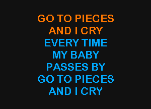 GO TO PIECES
AND I CRY
EVERY TIME

MY BABY
PASSES BY
GO TO PIEC ES
AND I CRY