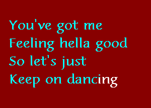 You've got me
Feeling hella good

So let's just
Keep on dancing